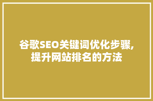 谷歌SEO关键词优化步骤,提升网站排名的方法