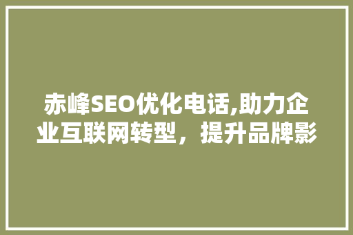 赤峰SEO优化电话,助力企业互联网转型，提升品牌影响力