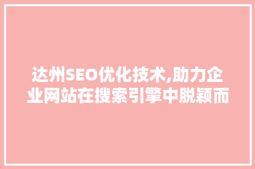 达州SEO优化技术,助力企业网站在搜索引擎中脱颖而出
