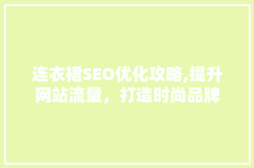 连衣裙SEO优化攻略,提升网站流量，打造时尚品牌