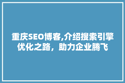 重庆SEO博客,介绍搜索引擎优化之路，助力企业腾飞