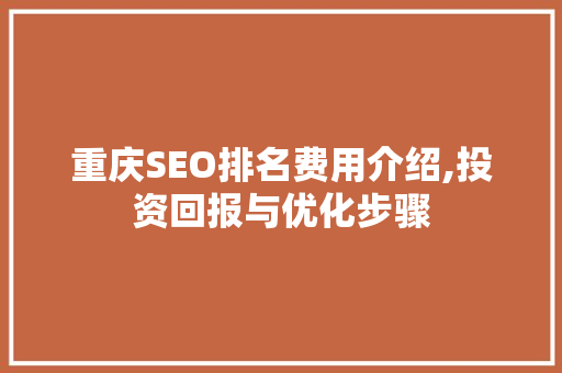 重庆SEO排名费用介绍,投资回报与优化步骤  第1张