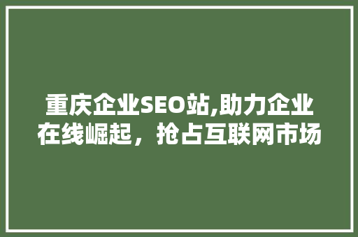 重庆企业SEO站,助力企业在线崛起，抢占互联网市场先机