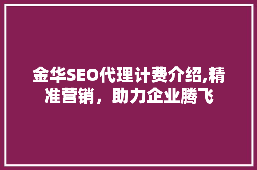 金华SEO代理计费介绍,精准营销，助力企业腾飞