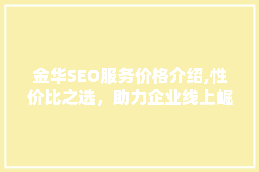 金华SEO服务价格介绍,性价比之选，助力企业线上崛起