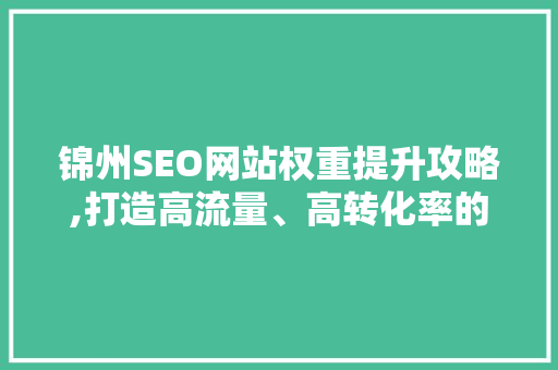 锦州SEO网站权重提升攻略,打造高流量、高转化率的网络平台