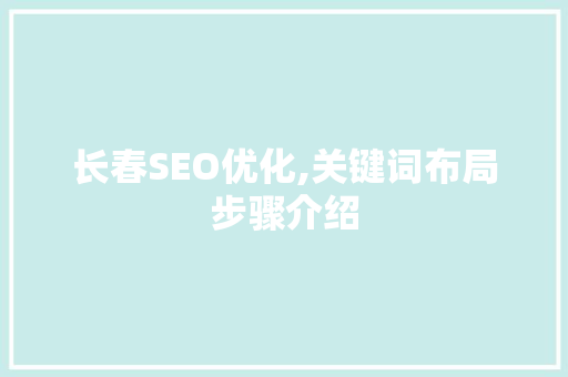 长春SEO优化,关键词布局步骤介绍