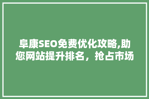 阜康SEO免费优化攻略,助您网站提升排名，抢占市场先机