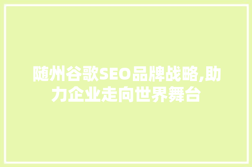 随州谷歌SEO品牌战略,助力企业走向世界舞台