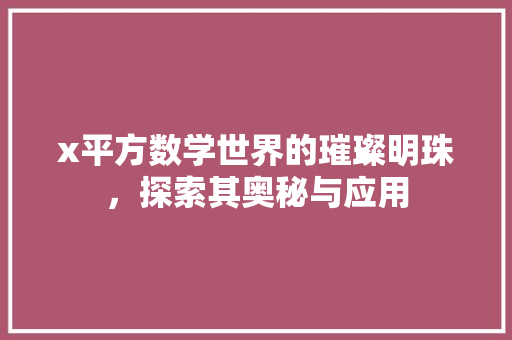x平方数学世界的璀璨明珠，探索其奥秘与应用