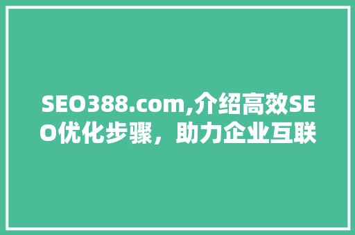 SEO388.com,介绍高效SEO优化步骤，助力企业互联网腾飞