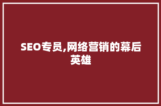 SEO专员,网络营销的幕后英雄