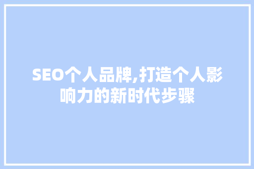 SEO个人品牌,打造个人影响力的新时代步骤