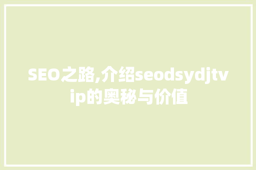 SEO之路,介绍seodsydjtvip的奥秘与价值