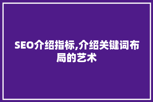 SEO介绍指标,介绍关键词布局的艺术