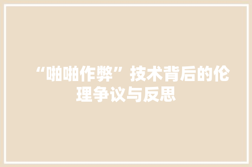 “啪啪作弊”技术背后的伦理争议与反思