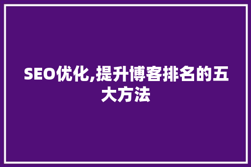 SEO优化,提升博客排名的五大方法