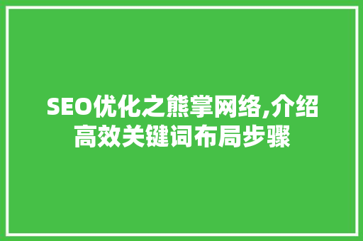 SEO优化之熊掌网络,介绍高效关键词布局步骤