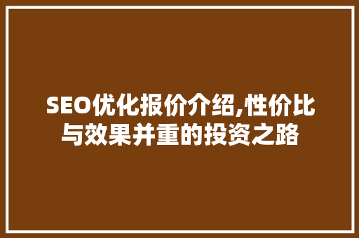 SEO优化报价介绍,性价比与效果并重的投资之路