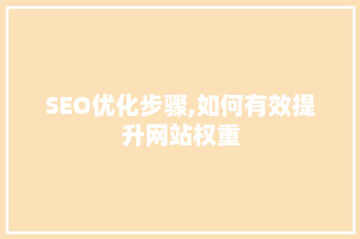 SEO优化步骤,如何有效提升网站权重