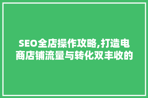 SEO全店操作攻略,打造电商店铺流量与转化双丰收的方法