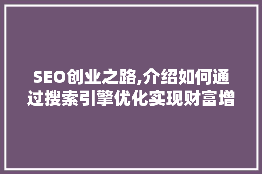 SEO创业之路,介绍如何通过搜索引擎优化实现财富增长