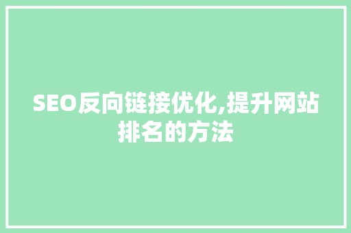 SEO反向链接优化,提升网站排名的方法