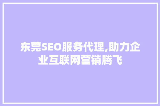 东莞SEO服务代理,助力企业互联网营销腾飞