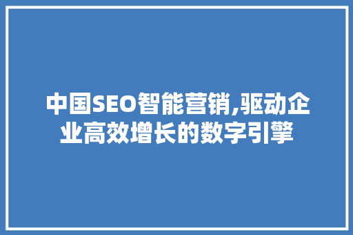 中国SEO智能营销,驱动企业高效增长的数字引擎