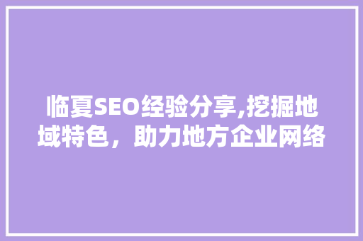 临夏SEO经验分享,挖掘地域特色，助力地方企业网络营销