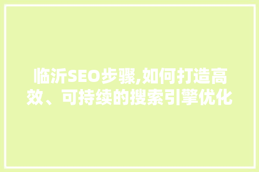 临沂SEO步骤,如何打造高效、可持续的搜索引擎优化方法