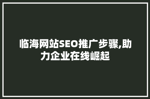 临海网站SEO推广步骤,助力企业在线崛起