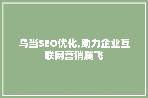 乌当SEO优化,助力企业互联网营销腾飞