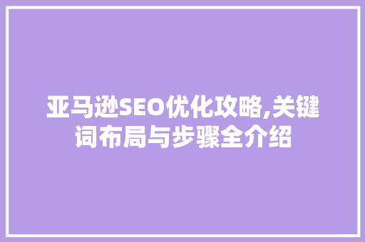 亚马逊SEO优化攻略,关键词布局与步骤全介绍