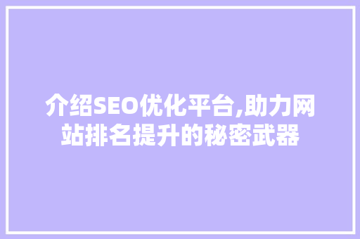 介绍SEO优化平台,助力网站排名提升的秘密武器