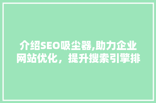 介绍SEO吸尘器,助力企业网站优化，提升搜索引擎排名