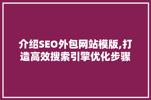 介绍SEO外包网站模版,打造高效搜索引擎优化步骤