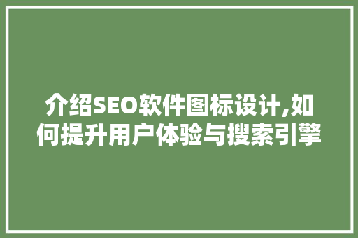 介绍SEO软件图标设计,如何提升用户体验与搜索引擎优化效果