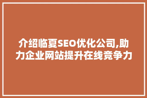 介绍临夏SEO优化公司,助力企业网站提升在线竞争力