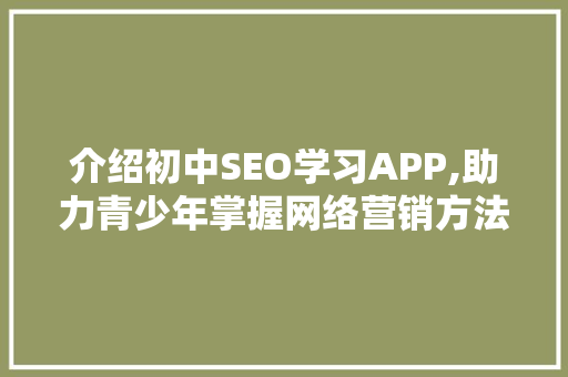 介绍初中SEO学习APP,助力青少年掌握网络营销方法