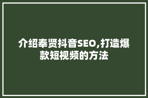 介绍奉贤抖音SEO,打造爆款短视频的方法