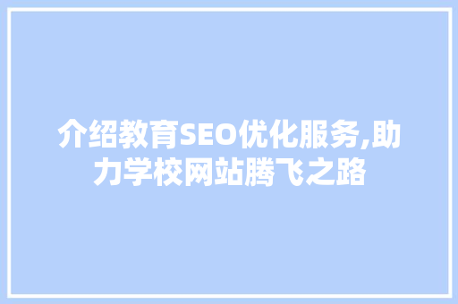 介绍教育SEO优化服务,助力学校网站腾飞之路