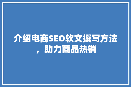 介绍电商SEO软文撰写方法，助力商品热销