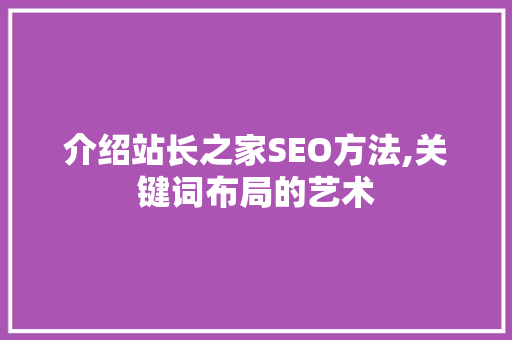 介绍站长之家SEO方法,关键词布局的艺术