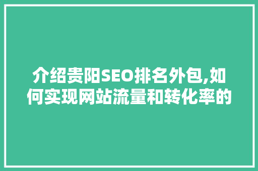 介绍贵阳SEO排名外包,如何实现网站流量和转化率的飞跃