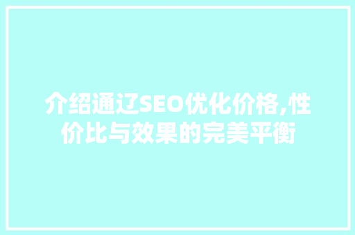 介绍通辽SEO优化价格,性价比与效果的完美平衡