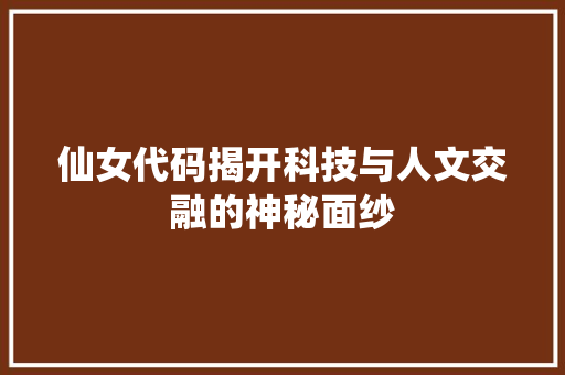 仙女代码揭开科技与人文交融的神秘面纱