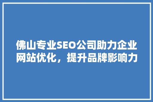 佛山专业SEO公司助力企业网站优化，提升品牌影响力