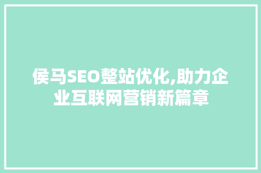 侯马SEO整站优化,助力企业互联网营销新篇章