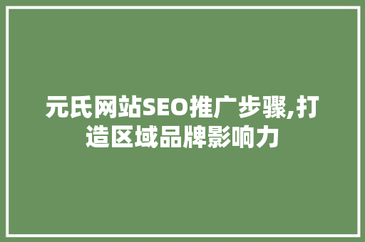 元氏网站SEO推广步骤,打造区域品牌影响力